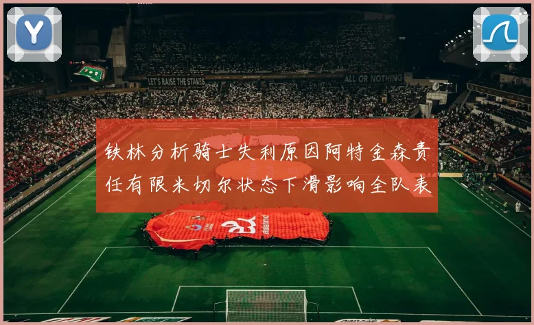 铁林分析骑士失利原因阿特金森责任有限米切尔状态下滑影响全队表现