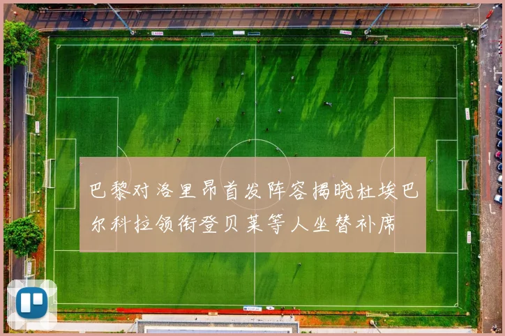 巴黎对洛里昂首发阵容揭晓杜埃巴尔科拉领衔登贝莱等人坐替补席