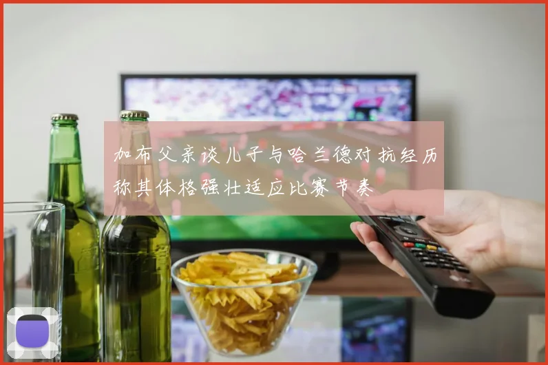 加布父亲谈儿子与哈兰德对抗经历称其体格强壮适应比赛节奏